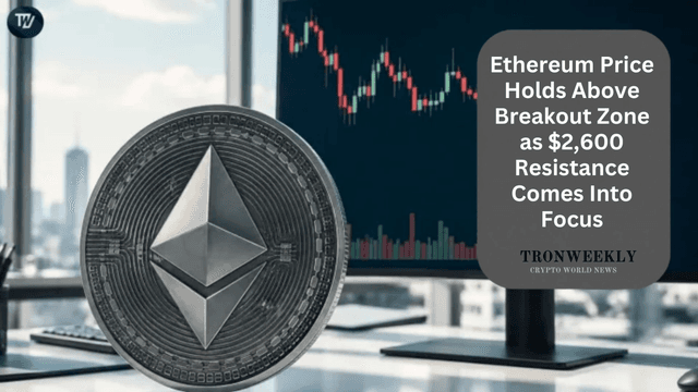 Ethereum Price Holds Above Breakout Zone As $2,600 Resistance Comes Into Focus